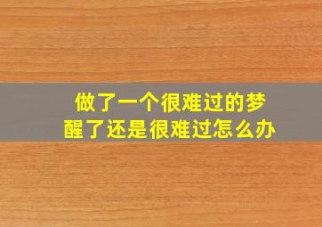 做了一个很难过的梦醒了还是很难过怎么办