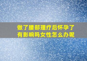 做了腰部理疗后怀孕了有影响吗女性怎么办呢