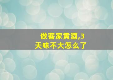 做客家黄酒,3天味不大怎么了