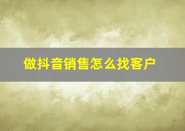 做抖音销售怎么找客户