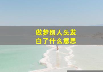 做梦别人头发白了什么意思