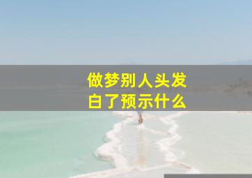 做梦别人头发白了预示什么