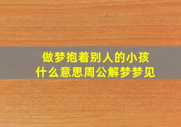 做梦抱着别人的小孩什么意思周公解梦梦见