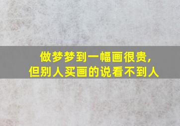 做梦梦到一幅画很贵,但别人买画的说看不到人