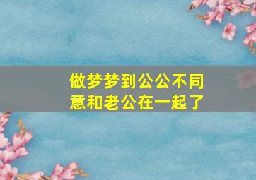 做梦梦到公公不同意和老公在一起了