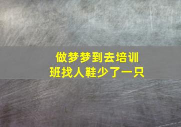 做梦梦到去培训班找人鞋少了一只