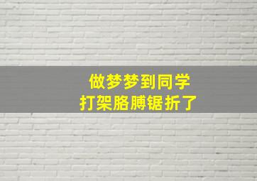 做梦梦到同学打架胳膊锯折了