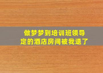 做梦梦到培训班领导定的酒店房间被我退了