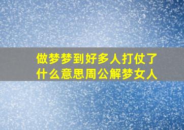 做梦梦到好多人打仗了什么意思周公解梦女人