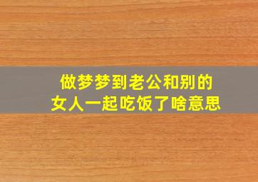 做梦梦到老公和别的女人一起吃饭了啥意思