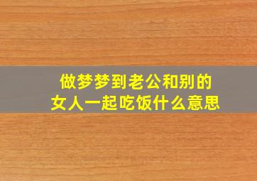 做梦梦到老公和别的女人一起吃饭什么意思