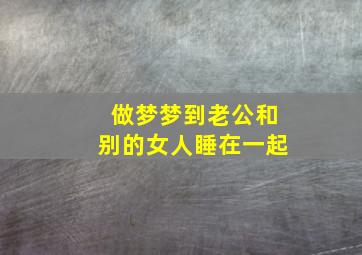 做梦梦到老公和别的女人睡在一起