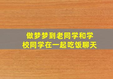 做梦梦到老同学和学校同学在一起吃饭聊天