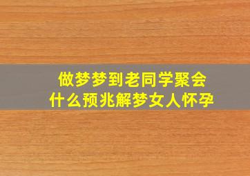 做梦梦到老同学聚会什么预兆解梦女人怀孕