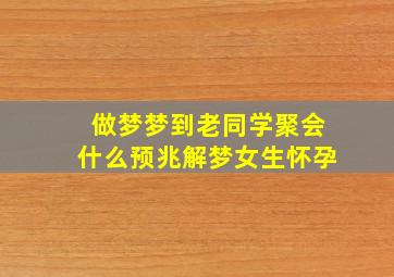 做梦梦到老同学聚会什么预兆解梦女生怀孕