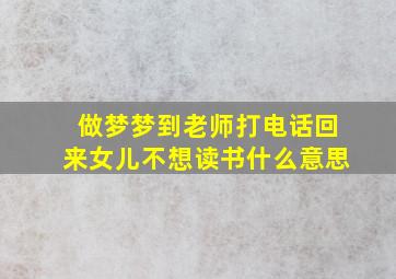 做梦梦到老师打电话回来女儿不想读书什么意思