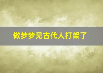 做梦梦见古代人打架了