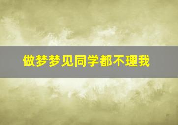 做梦梦见同学都不理我