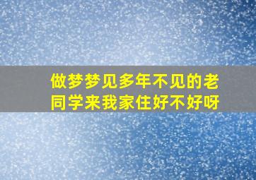 做梦梦见多年不见的老同学来我家住好不好呀