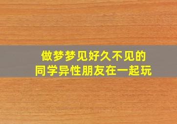 做梦梦见好久不见的同学异性朋友在一起玩