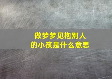 做梦梦见抱别人的小孩是什么意思