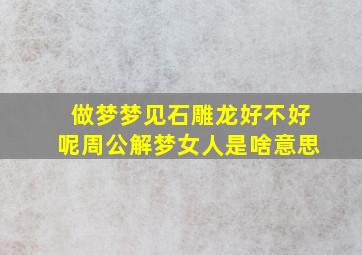 做梦梦见石雕龙好不好呢周公解梦女人是啥意思