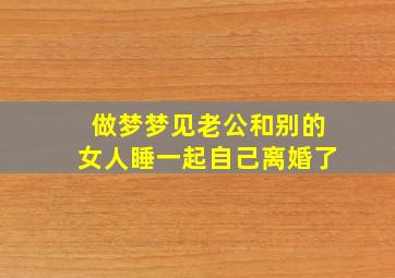 做梦梦见老公和别的女人睡一起自己离婚了