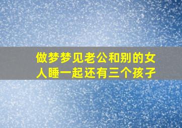 做梦梦见老公和别的女人睡一起还有三个孩孑