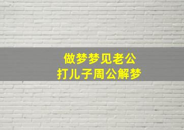 做梦梦见老公打儿子周公解梦