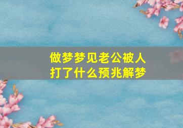 做梦梦见老公被人打了什么预兆解梦