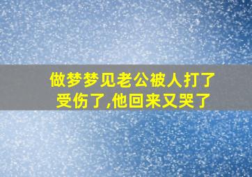 做梦梦见老公被人打了受伤了,他回来又哭了