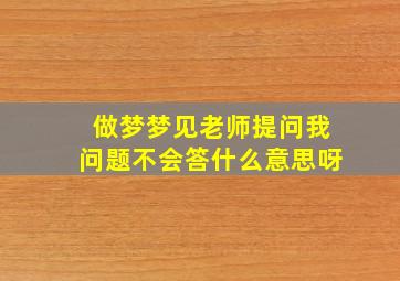 做梦梦见老师提问我问题不会答什么意思呀