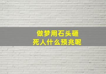 做梦用石头砸死人什么预兆呢