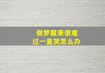 做梦醒来很难过一直哭怎么办