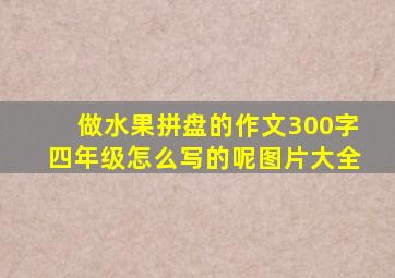 做水果拼盘的作文300字四年级怎么写的呢图片大全