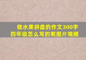 做水果拼盘的作文300字四年级怎么写的呢图片视频