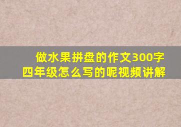 做水果拼盘的作文300字四年级怎么写的呢视频讲解