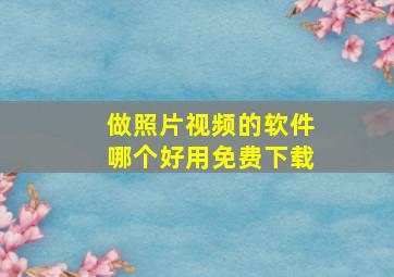 做照片视频的软件哪个好用免费下载