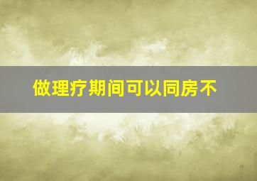 做理疗期间可以同房不