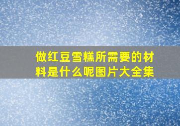 做红豆雪糕所需要的材料是什么呢图片大全集