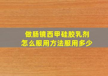 做肠镜西甲硅胶乳剂怎么服用方法服用多少