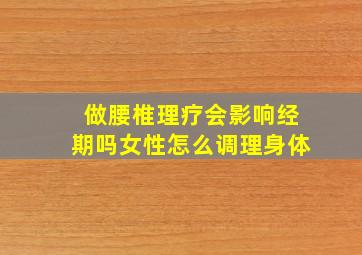 做腰椎理疗会影响经期吗女性怎么调理身体