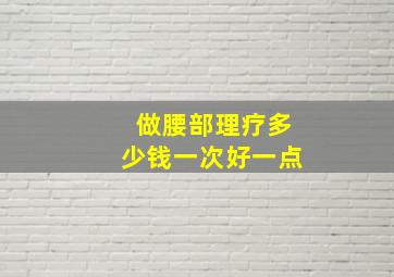 做腰部理疗多少钱一次好一点