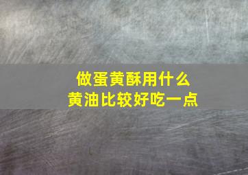 做蛋黄酥用什么黄油比较好吃一点