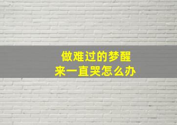 做难过的梦醒来一直哭怎么办