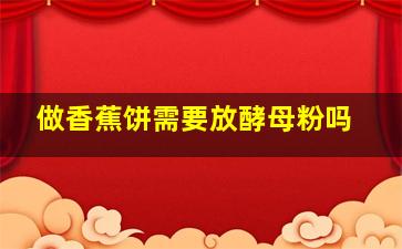 做香蕉饼需要放酵母粉吗