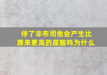 停了非布司他会产生比原来更高的尿酸吗为什么