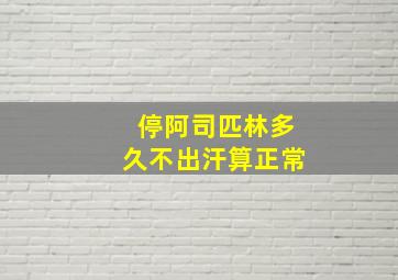 停阿司匹林多久不出汗算正常