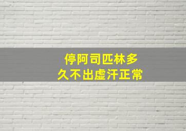 停阿司匹林多久不出虚汗正常