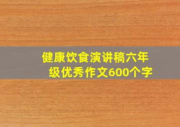 健康饮食演讲稿六年级优秀作文600个字